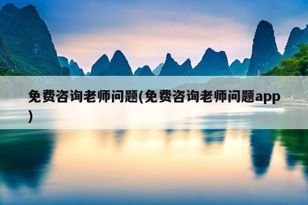 免费咨询老师问题(免费咨询老师问题app)