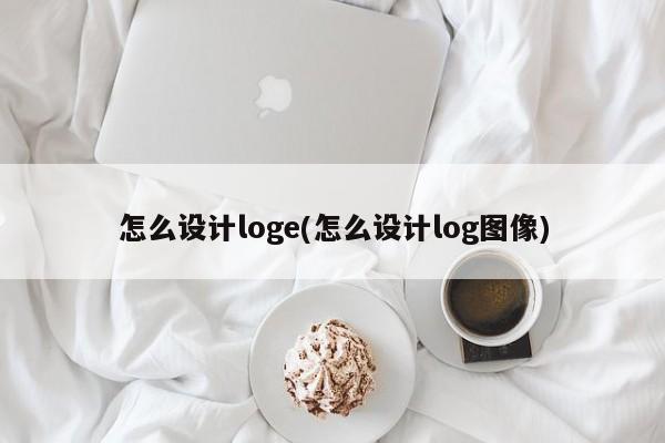 怎么设计loge(怎么设计log图像)