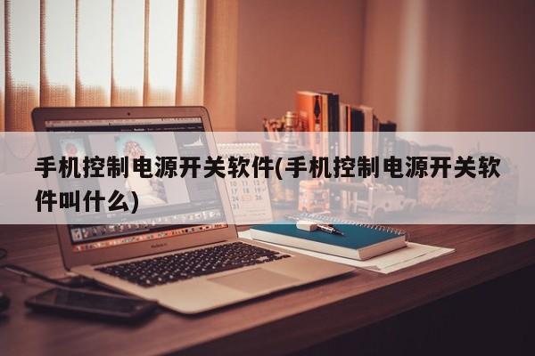 手机控制电源开关软件(手机控制电源开关软件叫什么)