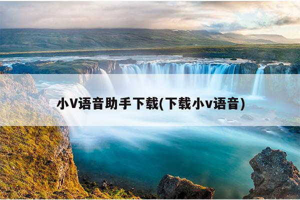 小V语音助手下载(下载小v语音)