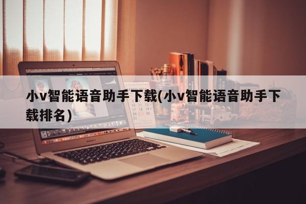 小v智能语音助手下载(小v智能语音助手下载排名)