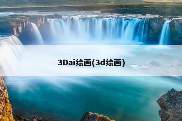 3Dai绘画(3d绘画)