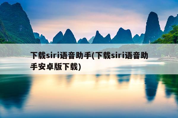 下载siri语音助手(下载siri语音助手安卓版下载)