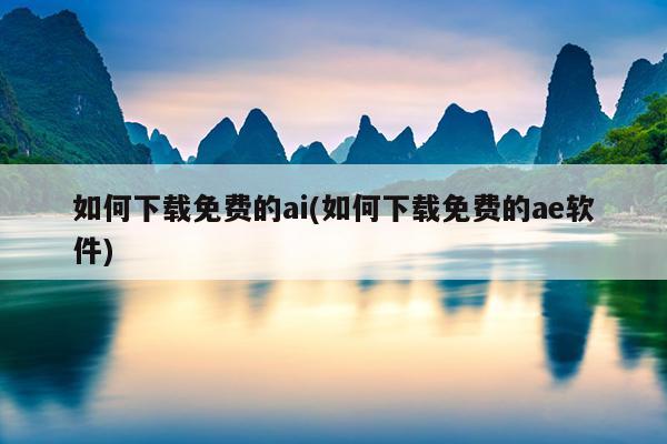 如何下载免费的ai(如何下载免费的ae软件)