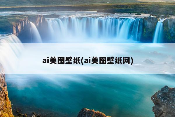 ai美图壁纸(ai美图壁纸网)