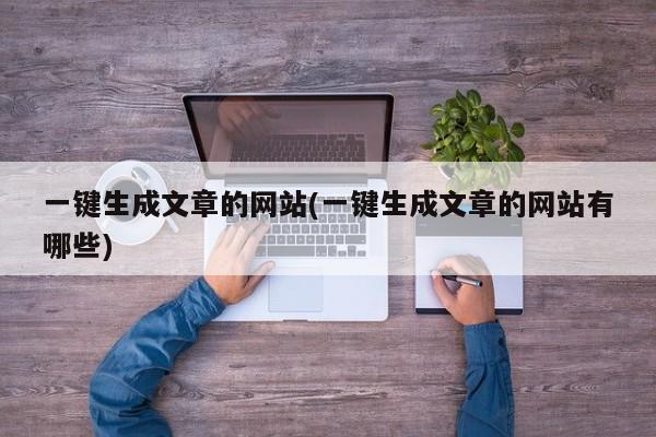 一键生成文章的网站(一键生成文章的网站有哪些)