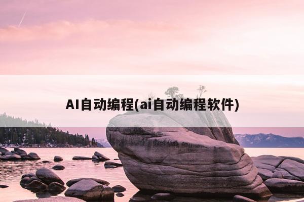 AI自动编程(ai自动编程软件)