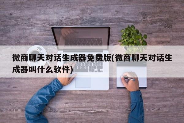 微商聊天对话生成器免费版(微商聊天对话生成器叫什么软件)