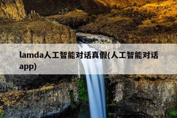 lamda人工智能对话真假(人工智能对话app)