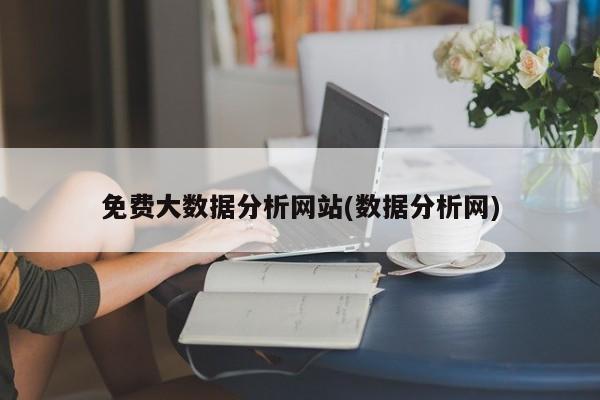 免费大数据分析网站(数据分析网)