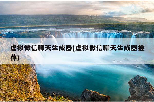虚拟微信聊天生成器(虚拟微信聊天生成器推荐)