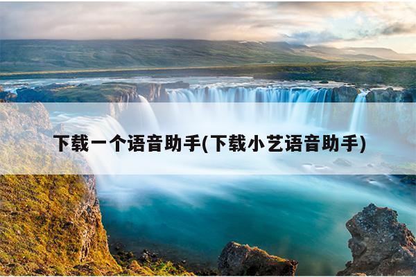 下载一个语音助手(下载小艺语音助手)