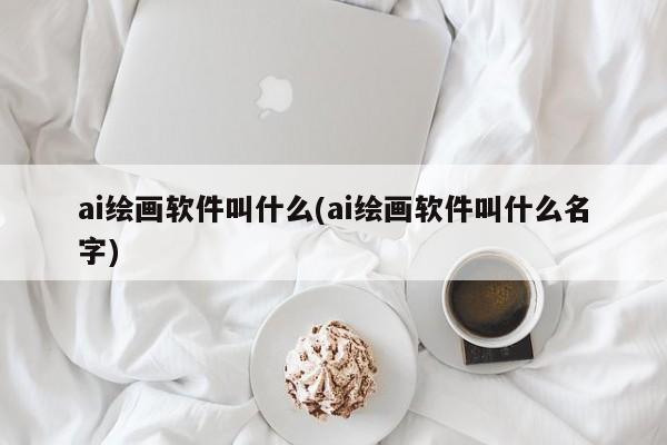ai绘画软件叫什么(ai绘画软件叫什么名字)