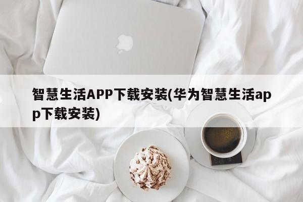 智慧生活APP下载安装(华为智慧生活app下载安装)