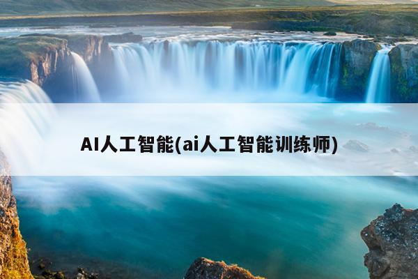AI人工智能(ai人工智能训练师)