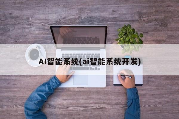 AI智能系统(ai智能系统开发)