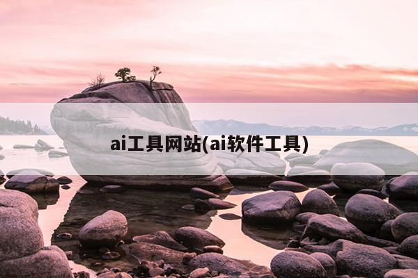 ai工具网站(ai软件工具)