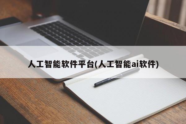 人工智能软件平台(人工智能ai软件)