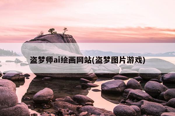 盗梦师ai绘画网站(盗梦图片游戏)