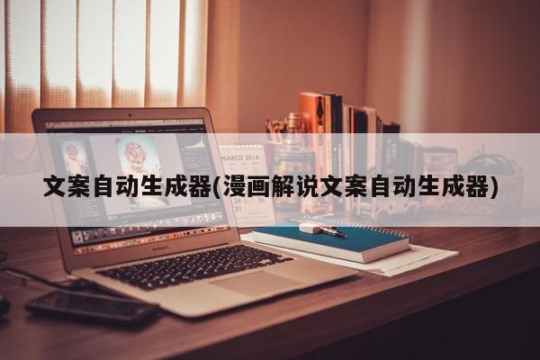 文案自动生成器(漫画解说文案自动生成器)