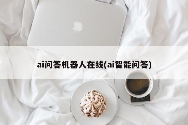 ai问答机器人在线(ai智能问答)