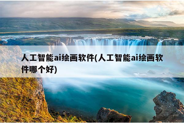 人工智能ai绘画软件(人工智能ai绘画软件哪个好)