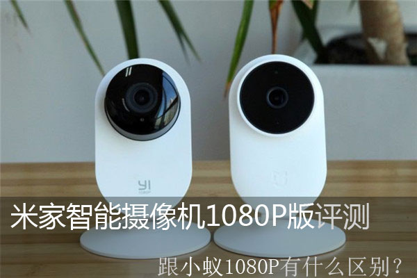 米家智能摄像机1080P版评测：跟小蚁1080P有什么区别？