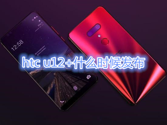 htc u12+什么时候发布