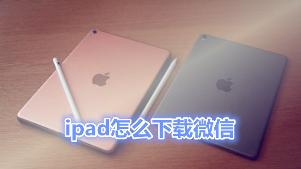 ipad怎么下载微信