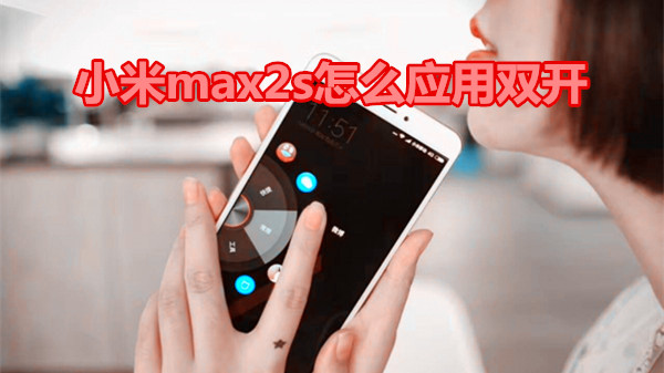 小米max2s怎么应用双开