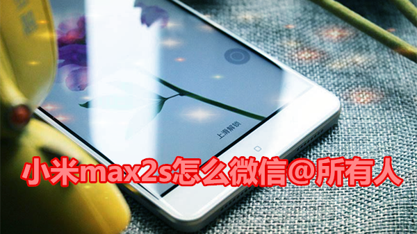 小米max2s怎么微信@所有人