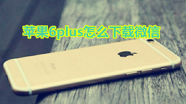 苹果6plus怎么下载微信