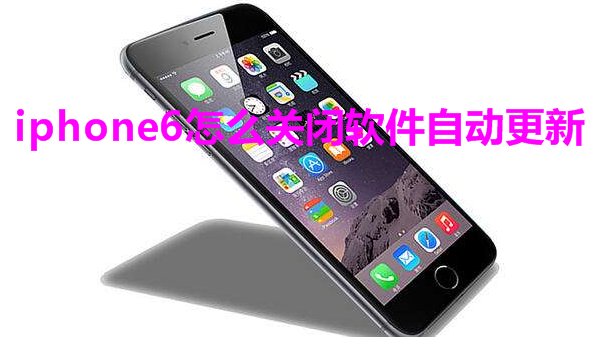iphone6怎么关闭软件自动更新