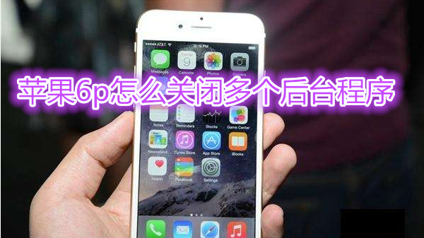 苹果6plus怎么关闭多个后台程序