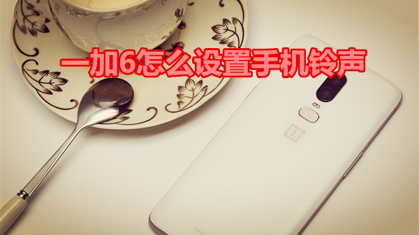 一加6怎么设置手机铃声