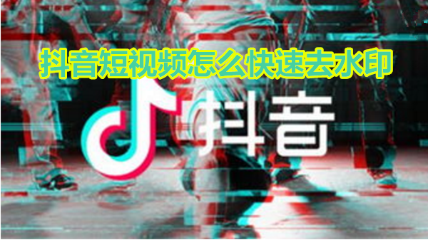 抖音短视频怎么快速去水印