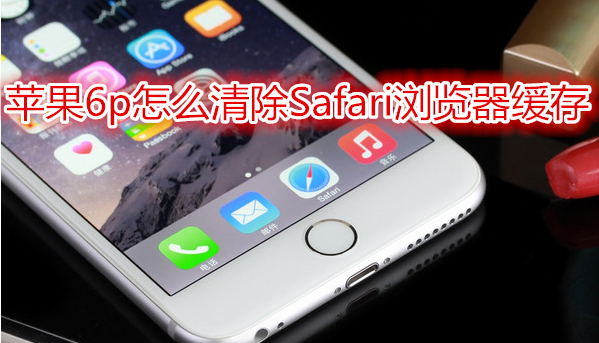 苹果6plus怎么清除Safari浏览器缓存