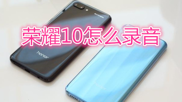 荣耀10怎么录音