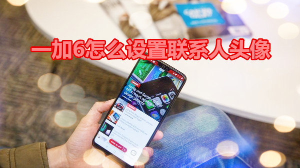 一加6怎么设置联系人头像