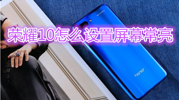 荣耀10怎么设置屏幕常亮