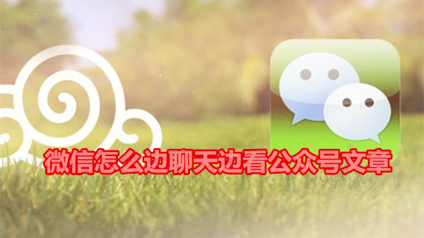 微信怎么边聊天边看公众号文章