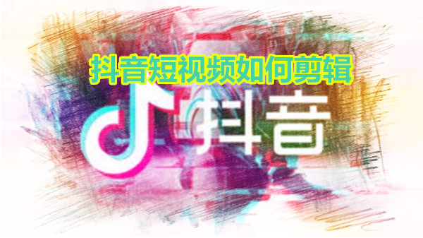 抖音短视频如何剪辑
