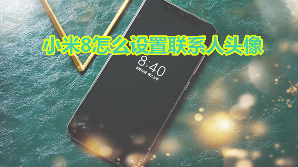小米8怎么设置联系人头像