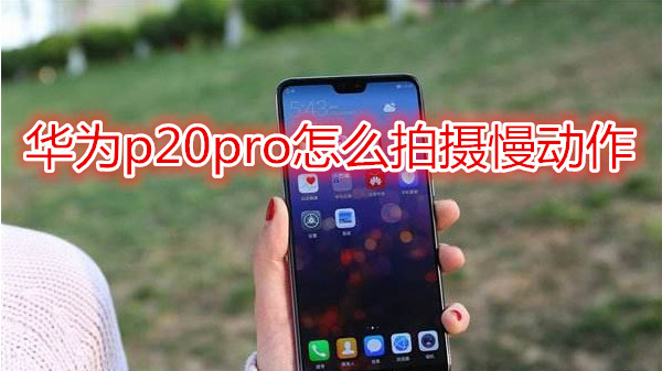 华为p20pro怎么拍摄慢动作