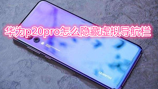 华为p20pro怎么隐藏虚拟导航栏