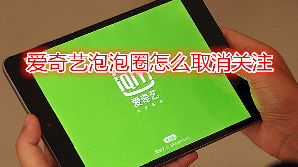 爱奇艺泡泡圈怎么取消关注