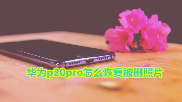 华为p20pro怎么恢复被删照片