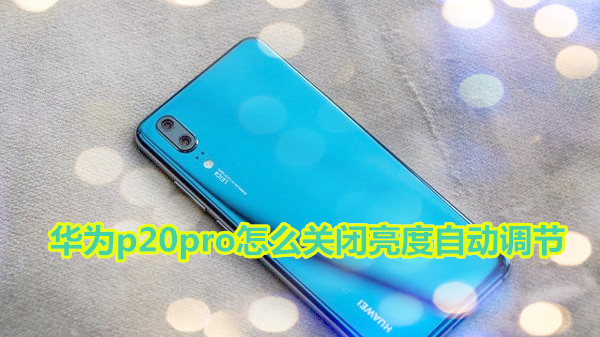 华为p20pro怎么关闭亮度自动调节