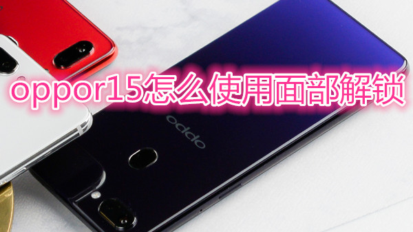 oppor15怎么使用面部解锁