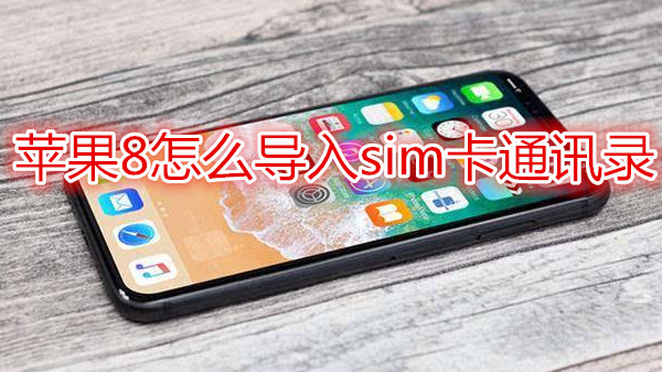 苹果8怎么导入sim卡通讯录